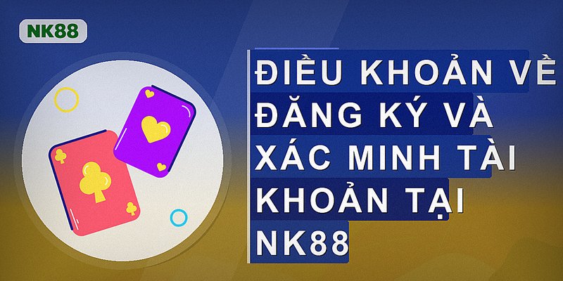 Điều khoản về đăng ký và xác minh tài khoản tại Nk88