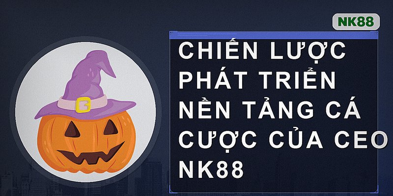 Chiến lược phát triển nền tảng cá cược của CEO Nk88