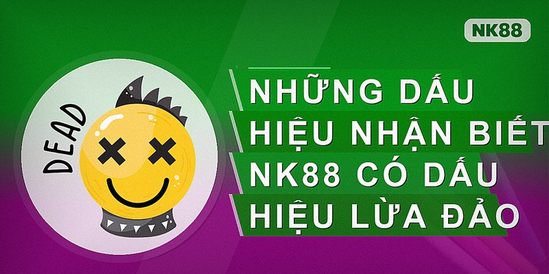 Những dấu hiệu nhận biết nk88 lừa đảo