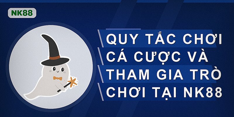 Quy tắc chơi cá cược và tham gia trò chơi tại Nk88