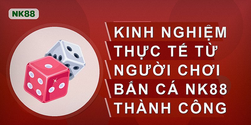 Kinh nghiệm thực tế từ người chơi bắn cá nk88 thành công
