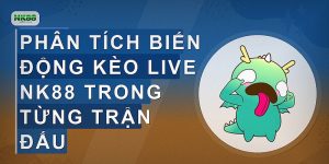 Phân tích biến động kèo live NK88 trong từng trận đấu