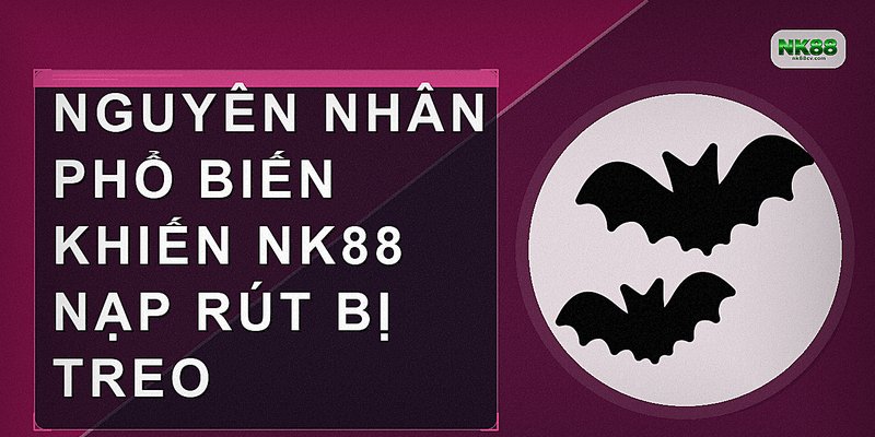 Nguyên nhân phổ biến khiến NK88 nạp rút bị treo