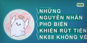 Những nguyên nhân phổ biến khiến rút tiền NK88 không về