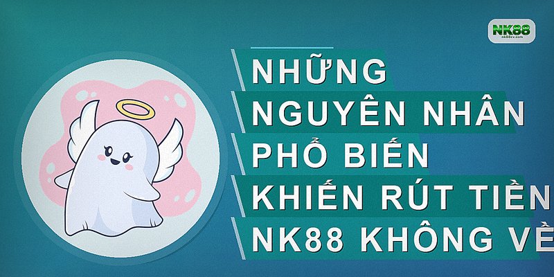 Những nguyên nhân phổ biến khiến rút tiền NK88 không về