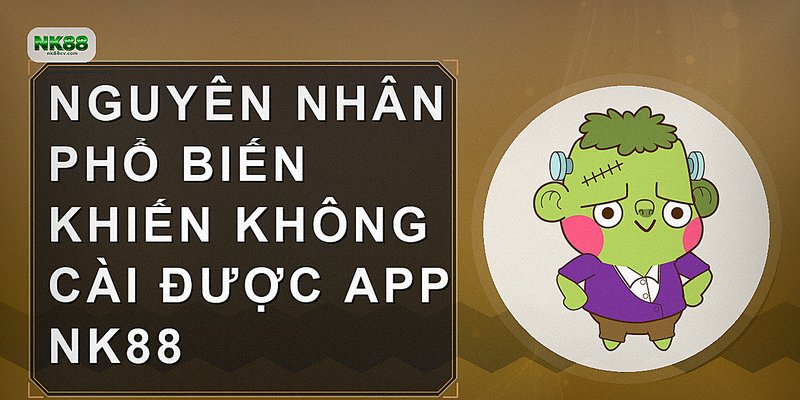 Nguyên nhân phổ biến khiến không cài được app NK88