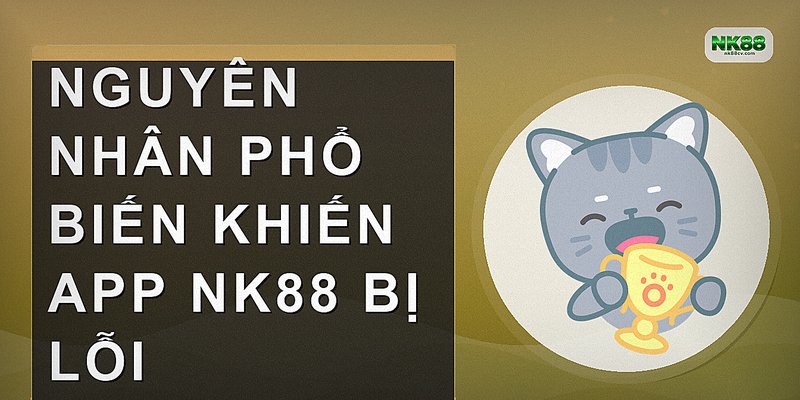 Nguyên nhân phổ biến khiến app NK88 bị lỗi