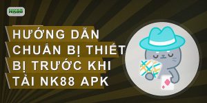 Hướng dẫn chuẩn bị thiết bị trước khi tải NK88 APK