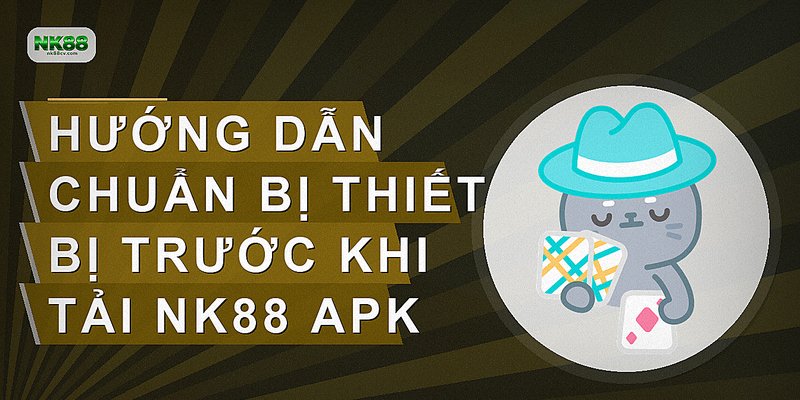 Hướng dẫn chuẩn bị thiết bị trước khi tải NK88 APK