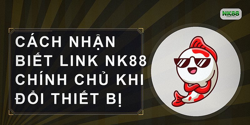 Cách nhận biết link NK88 chính chủ khi đổi thiết bị