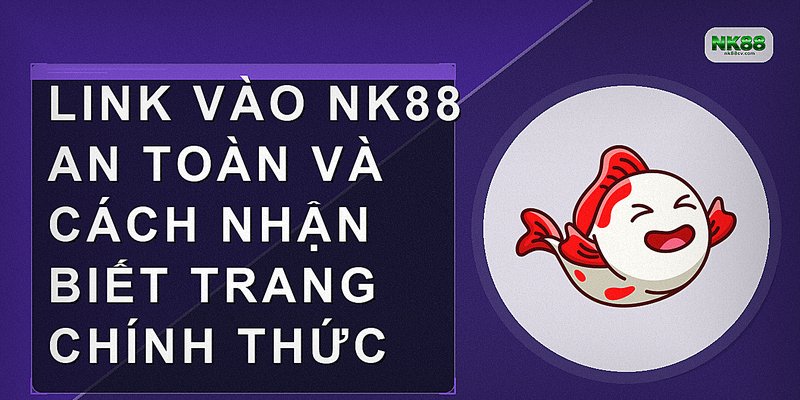 Link vào NK88 an toàn và cách nhận biết trang chính thức