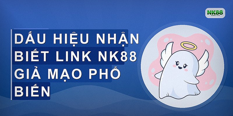 Dấu hiệu nhận biết link NK88 giả mạo phổ biến