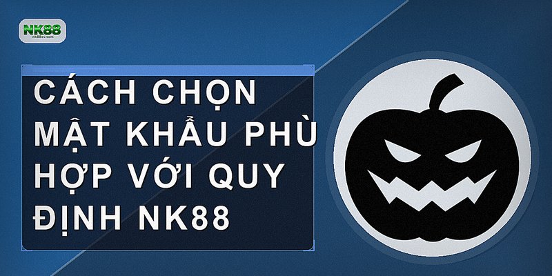 Cách chọn mật khẩu phù hợp với quy định NK88