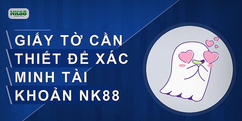 Giấy tờ cần thiết để xác minh tài khoản nk88