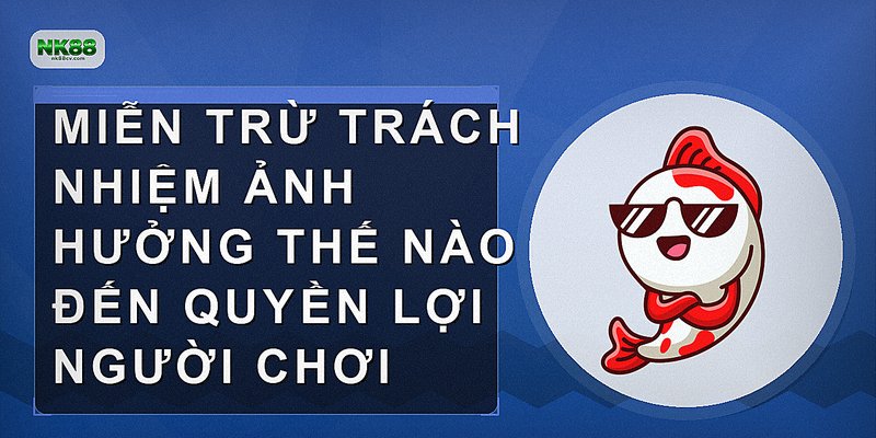 Miễn trừ trách nhiệm ảnh hưởng thế nào đến quyền lợi người chơi