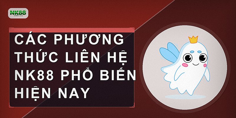 Các phương thức liên hệ NK88 phổ biến hiện nay