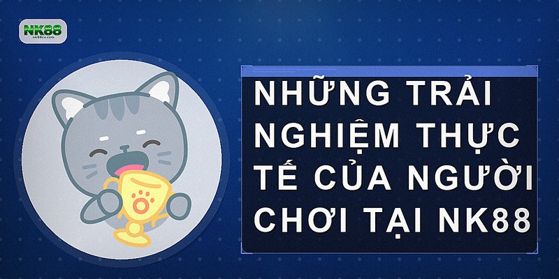 Những trải nghiệm thực tế của người chơi tại NK88