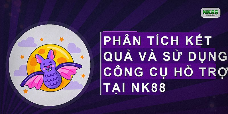 Phân tích kết quả và sử dụng công cụ hỗ trợ tại NK88