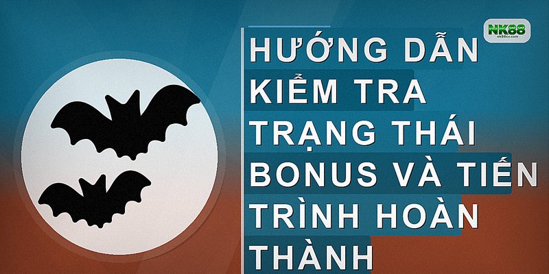 Hướng dẫn kiểm tra trạng thái bonus và tiến trình hoàn thành
