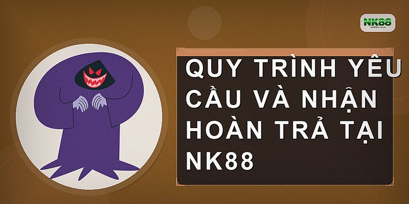 Quy trình yêu cầu và nhận hoàn trả tại NK88