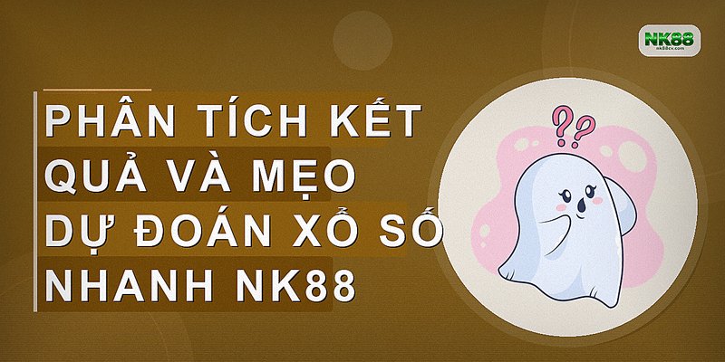 Phân tích kết quả và mẹo dự đoán xổ số nhanh NK88