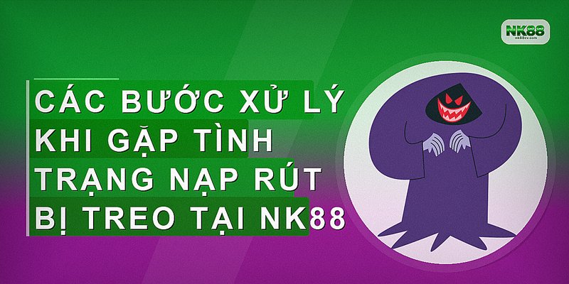 Các bước xử lý khi gặp tình trạng nạp rút bị treo tại NK88