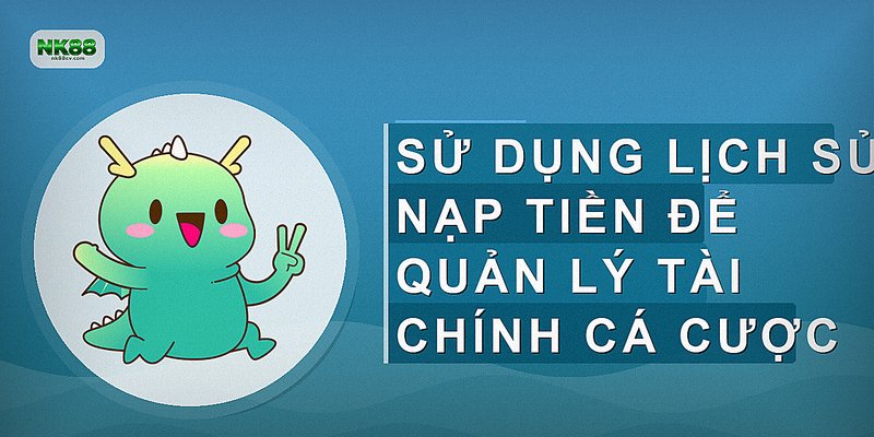 Sử dụng lịch sử nạp tiền để quản lý tài chính cá cược