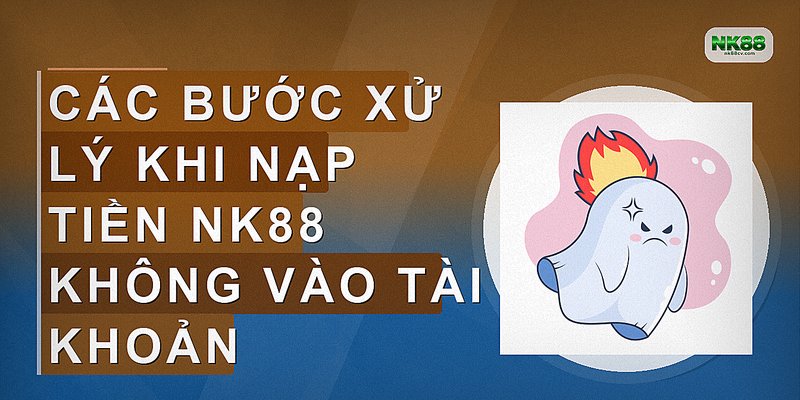 Các bước xử lý khi nạp tiền nk88 không vào tài khoản