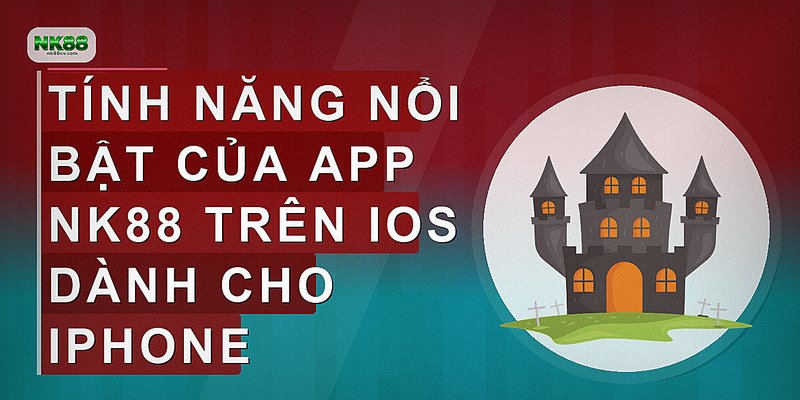 Tính năng nổi bật của app NK88 trên iOS dành cho iPhone