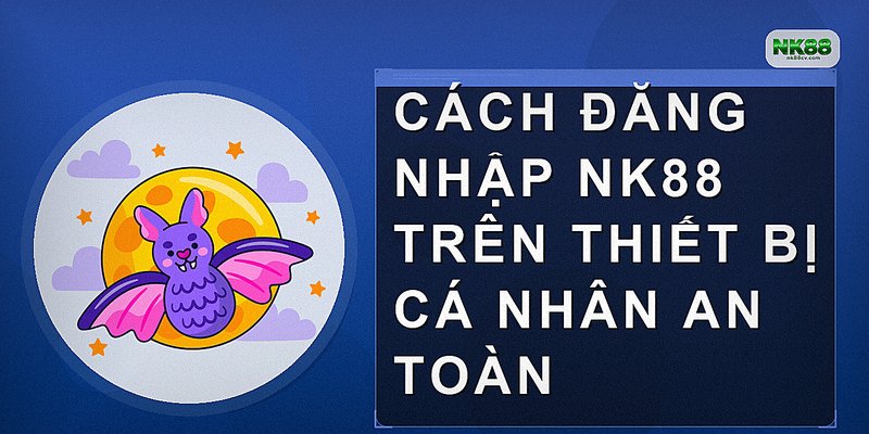 Cách đăng nhập NK88 trên thiết bị cá nhân an toàn
