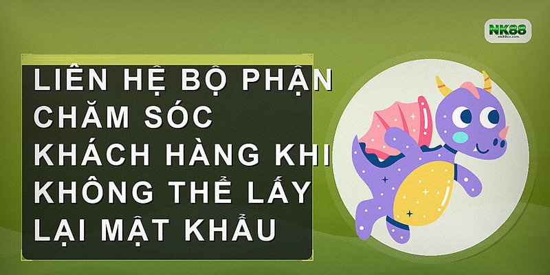 Liên hệ bộ phận chăm sóc khách hàng khi không thể lấy lại mật khẩu