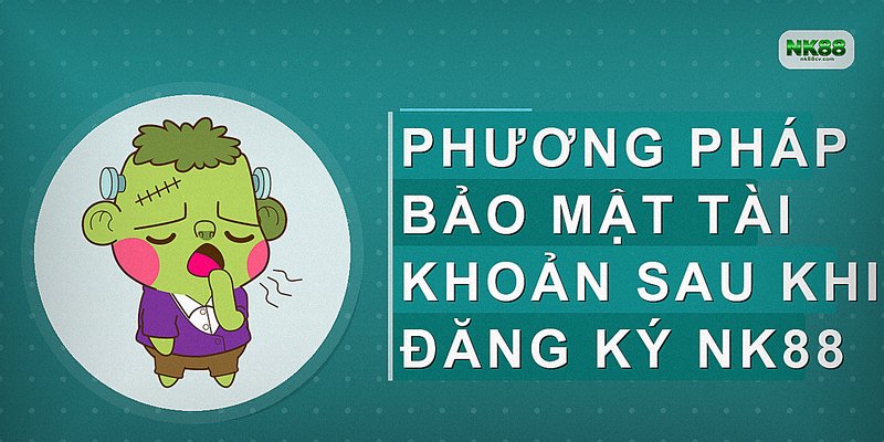 Phương pháp bảo mật tài khoản sau khi đăng ký NK88