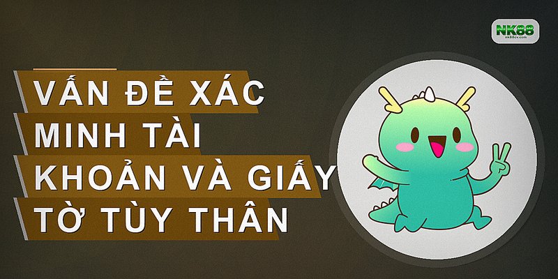 Vấn đề xác minh tài khoản và giấy tờ tùy thân