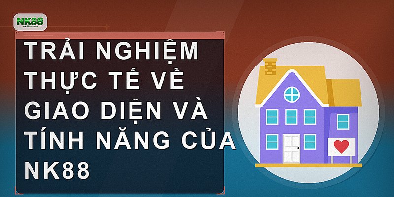 Trải nghiệm thực tế về giao diện và tính năng của NK88