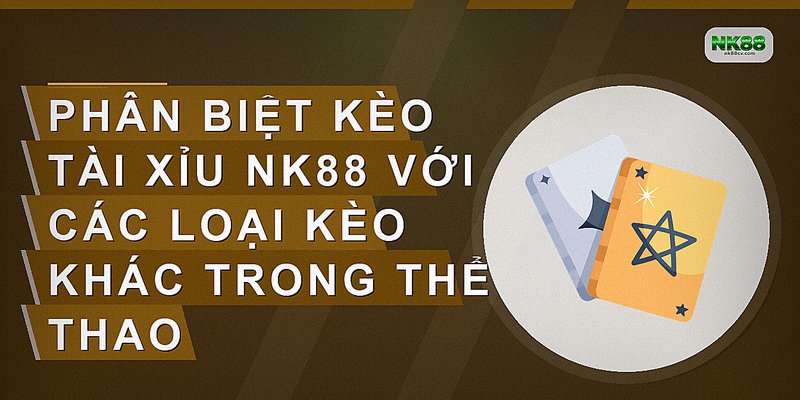 Phân biệt kèo tài xỉu NK88 với các loại kèo khác trong thể thao