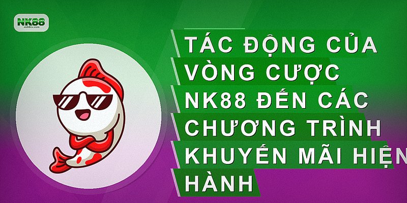Tác động của vòng cược NK88 đến các chương trình khuyến mãi hiện hành