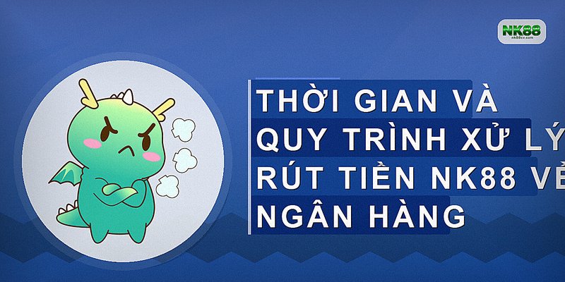Thời gian và quy trình xử lý rút tiền NK88 về ngân hàng