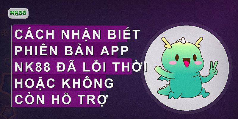 Cách nhận biết phiên bản app NK88 đã lỗi thời hoặc không còn hỗ trợ