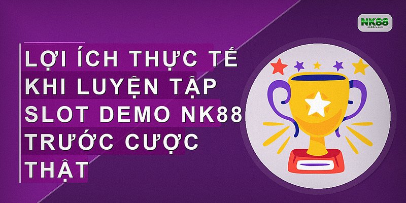 Lợi ích thực tế khi luyện tập slot demo NK88 trước cược thật