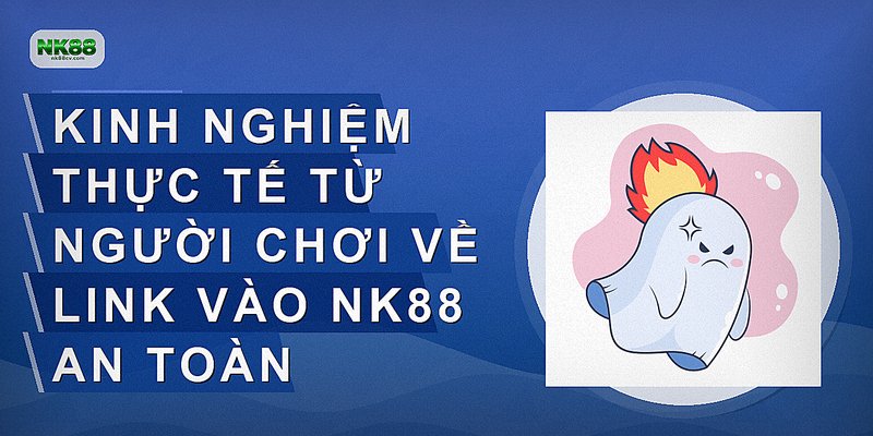Kinh nghiệm thực tế từ người chơi về link vào NK88 an toàn