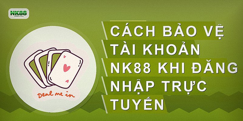 Cách bảo vệ tài khoản NK88 khi đăng nhập trực tuyến