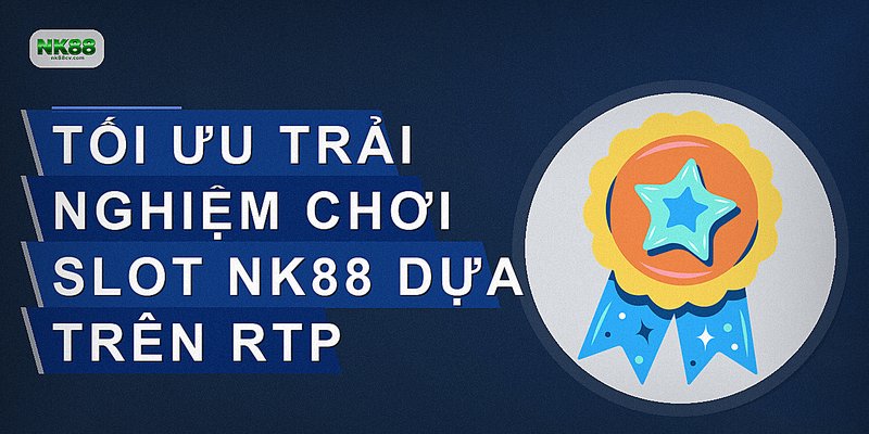 Tối ưu trải nghiệm chơi slot NK88 dựa trên RTP