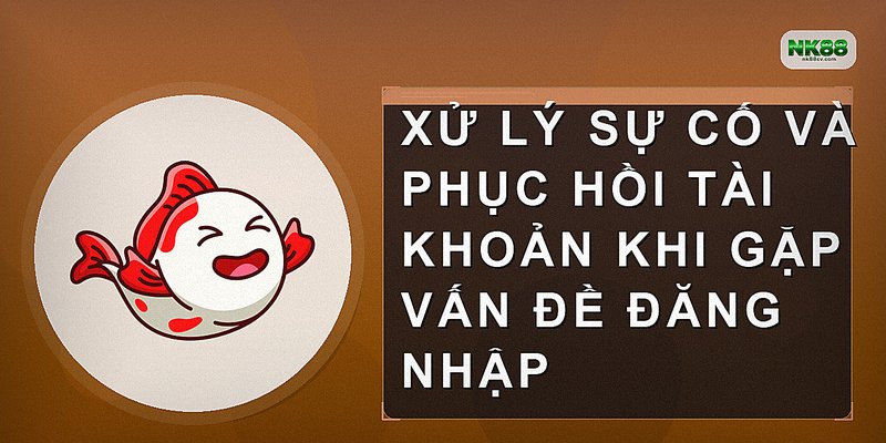Xử lý sự cố và phục hồi tài khoản khi gặp vấn đề đăng nhập