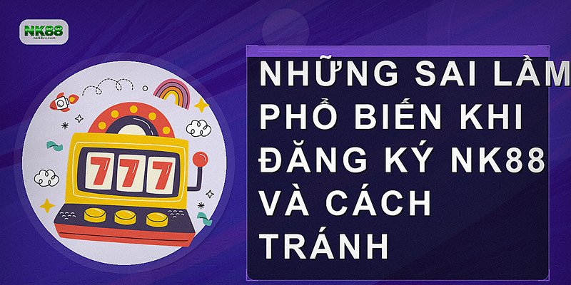 Những sai lầm phổ biến khi đăng ký NK88 và cách tránh