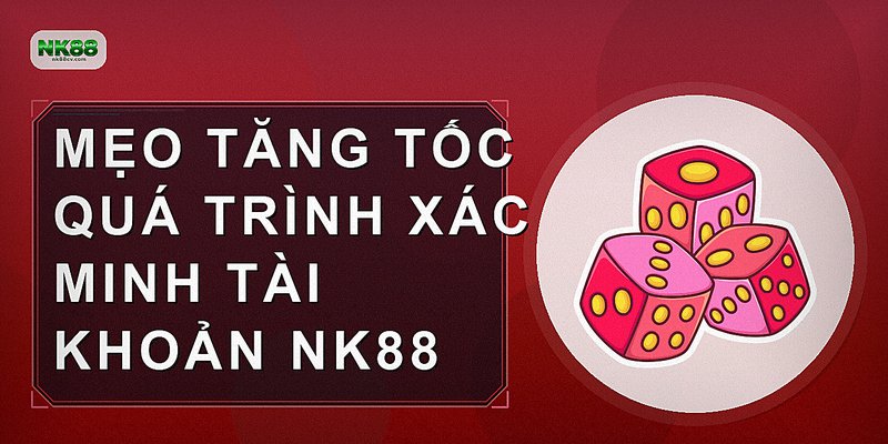 Mẹo tăng tốc quá trình xác minh tài khoản nk88