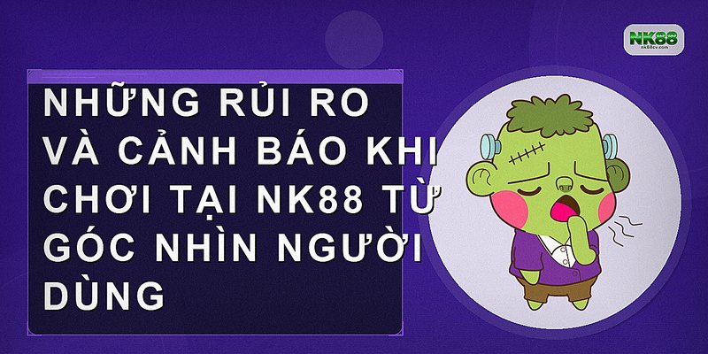 Những rủi ro và cảnh báo khi chơi tại NK88 từ góc nhìn người dùng