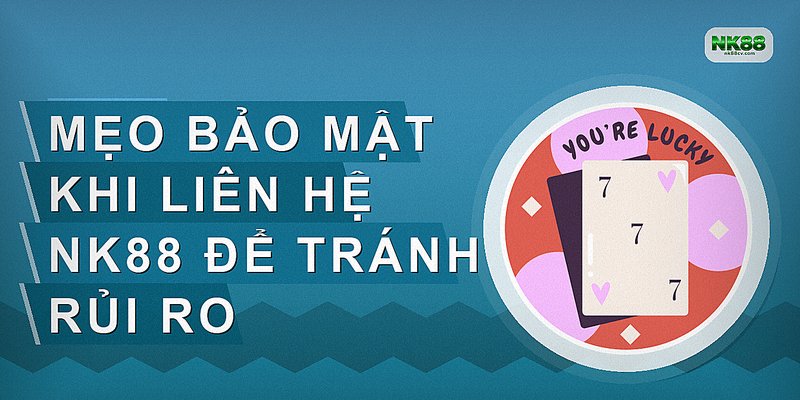 Mẹo bảo mật khi liên hệ NK88 để tránh rủi ro