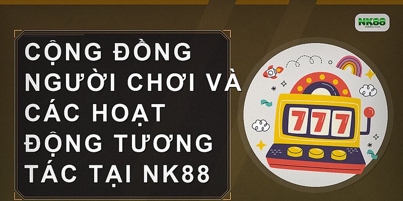 Cộng đồng người chơi và các hoạt động tương tác tại NK88